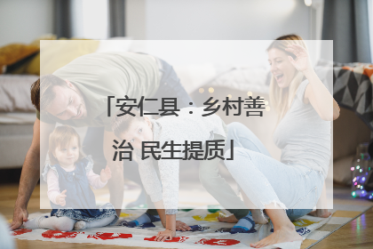 安仁县：乡村善治 民生提质