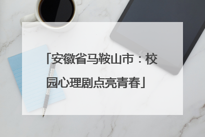 安徽省马鞍山市：校园心理剧点亮青春