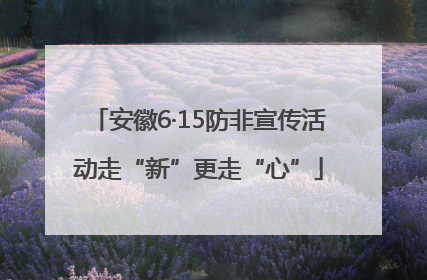 安徽6·15防非宣传活动走“新”更走“心”