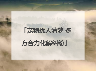 宠物扰人清梦 多方合力化解纠纷