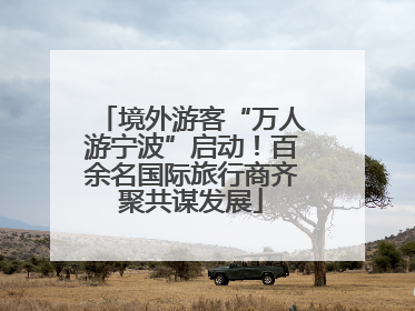 境外游客“万人游宁波”启动！百余名国际旅行商齐聚共谋发展