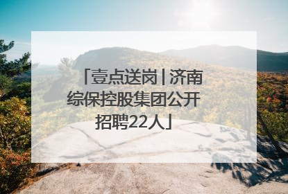 壹点送岗│济南综保控股集团公开招聘22人