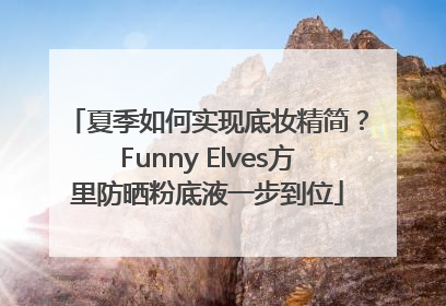 夏季如何实现底妆精简？Funny Elves方里防晒粉底液一步到位