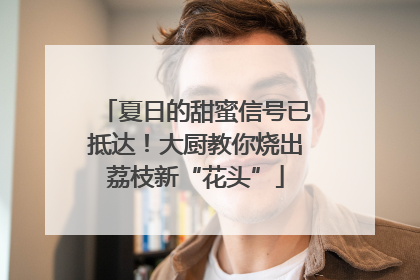 夏日的甜蜜信号已抵达！大厨教你烧出荔枝新“花头”