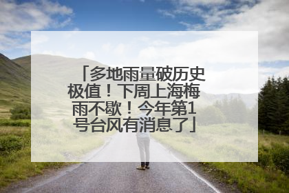 多地雨量破历史极值！下周上海梅雨不歇！今年第1号台风有消息了