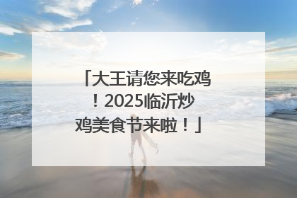 大王请您来吃鸡！2025临沂炒鸡美食节来啦！