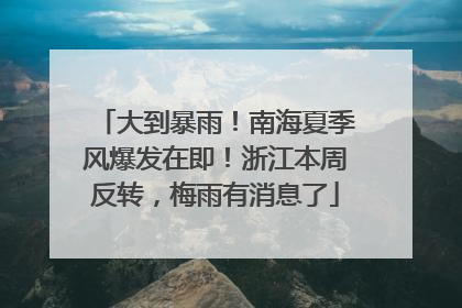 大到暴雨！南海夏季风爆发在即！浙江本周反转，梅雨有消息了