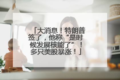 大消息！特朗普签了，他称“是时候发展核能了”！多只美股暴涨！