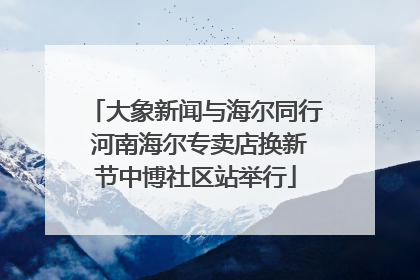 大象新闻与海尔同行 河南海尔专卖店换新节中博社区站举行