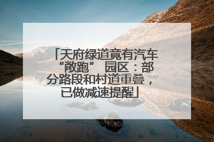 天府绿道竟有汽车“敞跑” 园区：部分路段和村道重叠，已做减速提醒