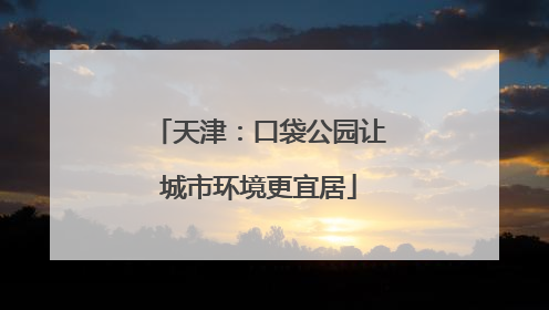 天津：口袋公园让城市环境更宜居