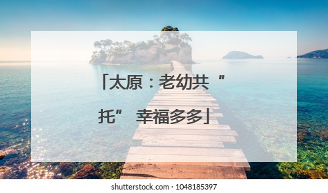 太原：老幼共“托” 幸福多多