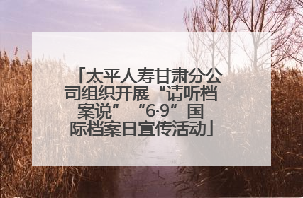 太平人寿甘肃分公司组织开展“请听档案说”“6·9”国际档案日宣传活动