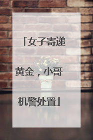 女子寄递黄金，小哥机警处置