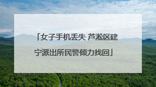 女子手机丢失 芦淞区建宁派出所民警倾力找回