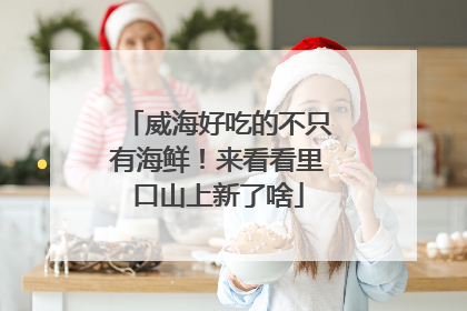 威海好吃的不只有海鲜！来看看里口山上新了啥