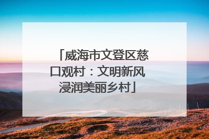 威海市文登区慈口观村：文明新风浸润美丽乡村