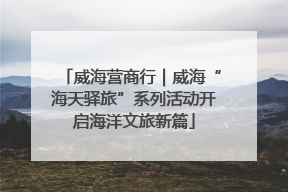威海营商行｜威海“海天驿旅”系列活动开启海洋文旅新篇