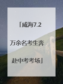 威海7.2万余名考生奔赴中考考场
