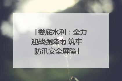 娄底水利：全力迎战强降雨 筑牢防汛安全屏障