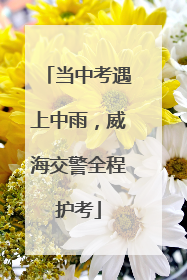 当中考遇上中雨，威海交警全程护考