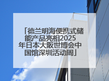 德兰明海便携式储能产品亮相2025年日本大阪世博会中国馆深圳活动周