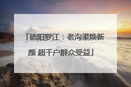德阳罗江：老沟渠焕新颜 超千户群众受益