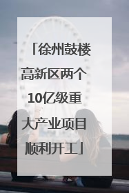 徐州鼓楼高新区两个10亿级重大产业项目顺利开工