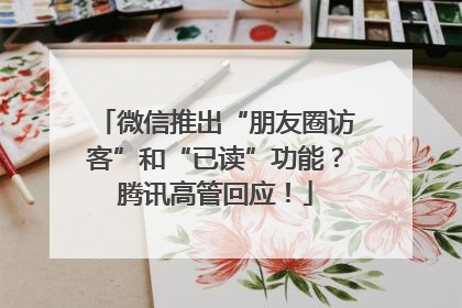 微信推出“朋友圈访客”和“已读”功能？腾讯高管回应！