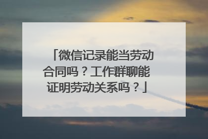 微信记录能当劳动合同吗？工作群聊能证明劳动关系吗？