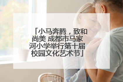 小马奔腾，致和尚美 成都市马家河小学举行第十届校园文化艺术节