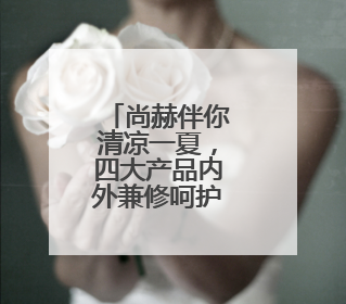 尚赫伴你清凉一夏，四大产品内外兼修呵护旅途健康