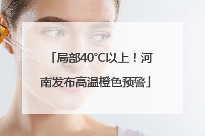 局部40℃以上！河南发布高温橙色预警