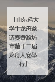 山东省大学生龙舟邀请赛暨潍坊市第十二届龙舟大赛举行