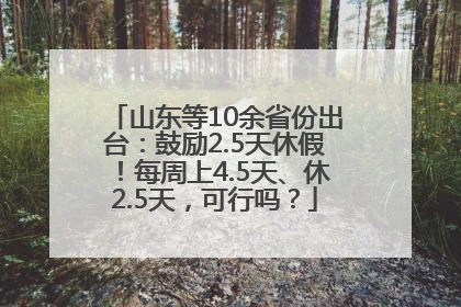 山东等10余省份出台：鼓励2.5天休假！每周上4.5天、休2.5天，可行吗？