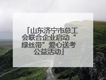 山东济宁市总工会联合企业启动“绿丝带”爱心送考公益活动