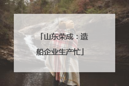 山东荣成：造船企业生产忙