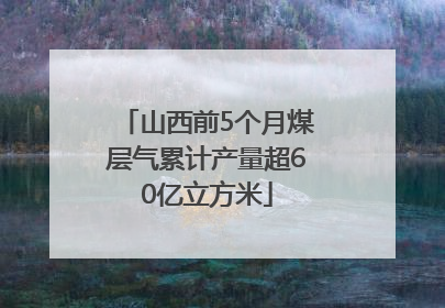 山西前5个月煤层气累计产量超60亿立方米