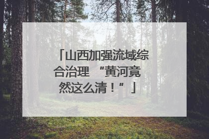 山西加强流域综合治理 “黄河竟然这么清！”