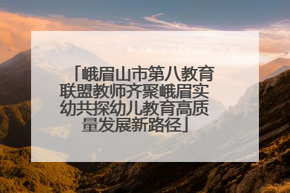 峨眉山市第八教育联盟教师齐聚峨眉实幼共探幼儿教育高质量发展新路径