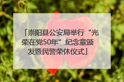 崇阳县公安局举行“光荣在党50年”纪念章颁发暨民警荣休仪式