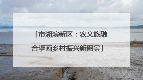 市湖滨新区：农文旅融合擘画乡村振兴新图景