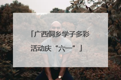 广西侗乡学子多彩活动庆“六一”