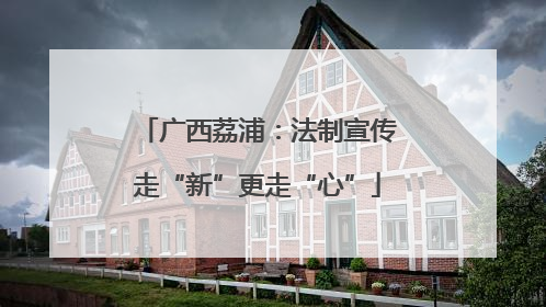 广西荔浦：法制宣传走“新”更走“心”