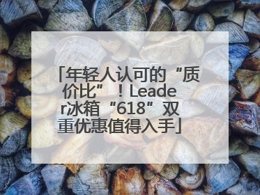 年轻人认可的“质价比”！Leader冰箱“618”双重优惠值得入手