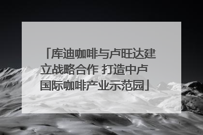库迪咖啡与卢旺达建立战略合作 打造中卢国际咖啡产业示范园