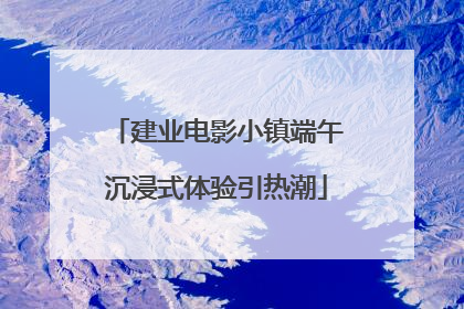 建业电影小镇端午沉浸式体验引热潮