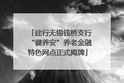 建行无锡钱桥支行“健养安”养老金融特色网点正式揭牌