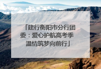 建行衡阳市分行团委：爱心护航高考季 温情筑梦向前行