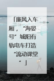 廉风入车厢，“海晏号”城阳有轨电车打造“流动课堂”